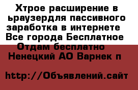 Хтрое расширение в ьраузердля пассивного заработка в интернете - Все города Бесплатное » Отдам бесплатно   . Ненецкий АО,Варнек п.